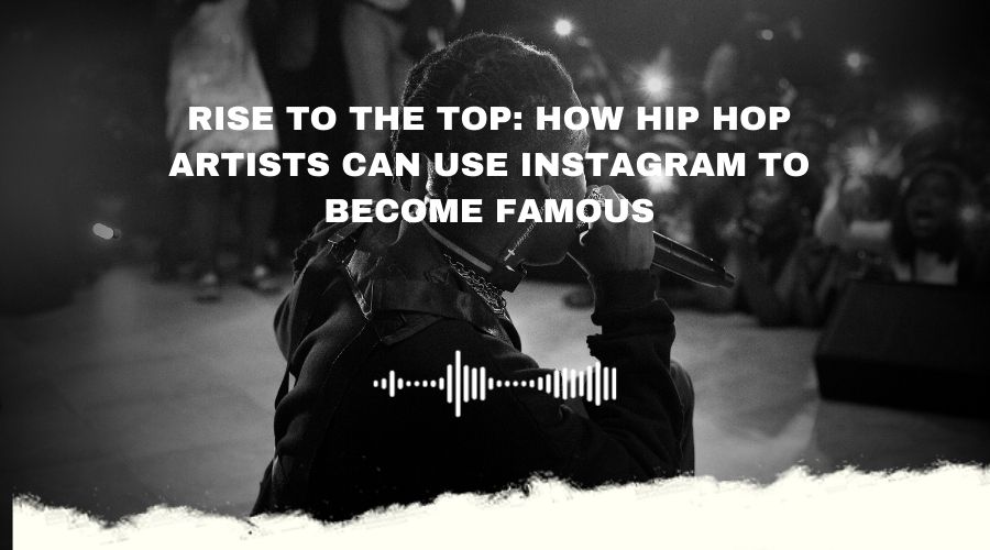 Rise to the Top: How Hip Hop Artists Can Use Instagram to Become Famous