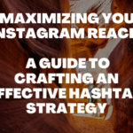 Maximizing Your Instagram Reach: A Guide to Crafting an Effective Hashtag Strategy