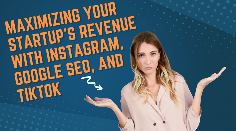 Maximizarea veniturilor startup-urilor tale cu Instagram, Google SEO și TikTok